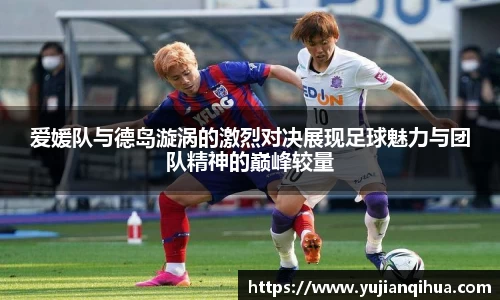爱媛队与德岛漩涡的激烈对决展现足球魅力与团队精神的巅峰较量