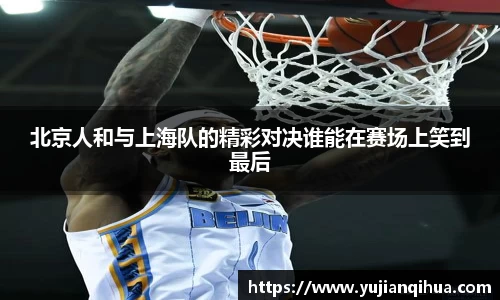 北京人和与上海队的精彩对决谁能在赛场上笑到最后