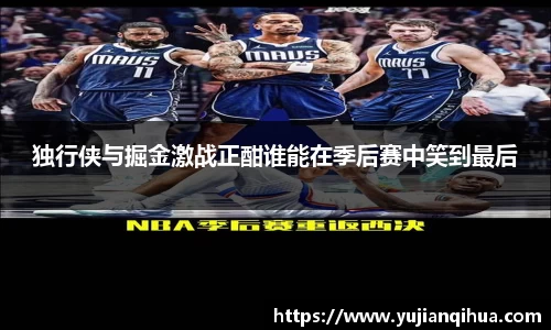 独行侠与掘金激战正酣谁能在季后赛中笑到最后