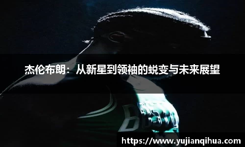杰伦布朗：从新星到领袖的蜕变与未来展望