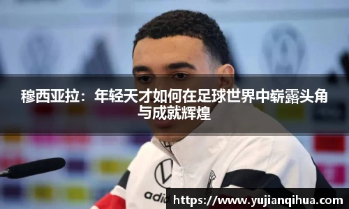 穆西亚拉：年轻天才如何在足球世界中崭露头角与成就辉煌