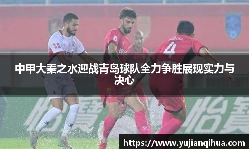 中甲大秦之水迎战青岛球队全力争胜展现实力与决心